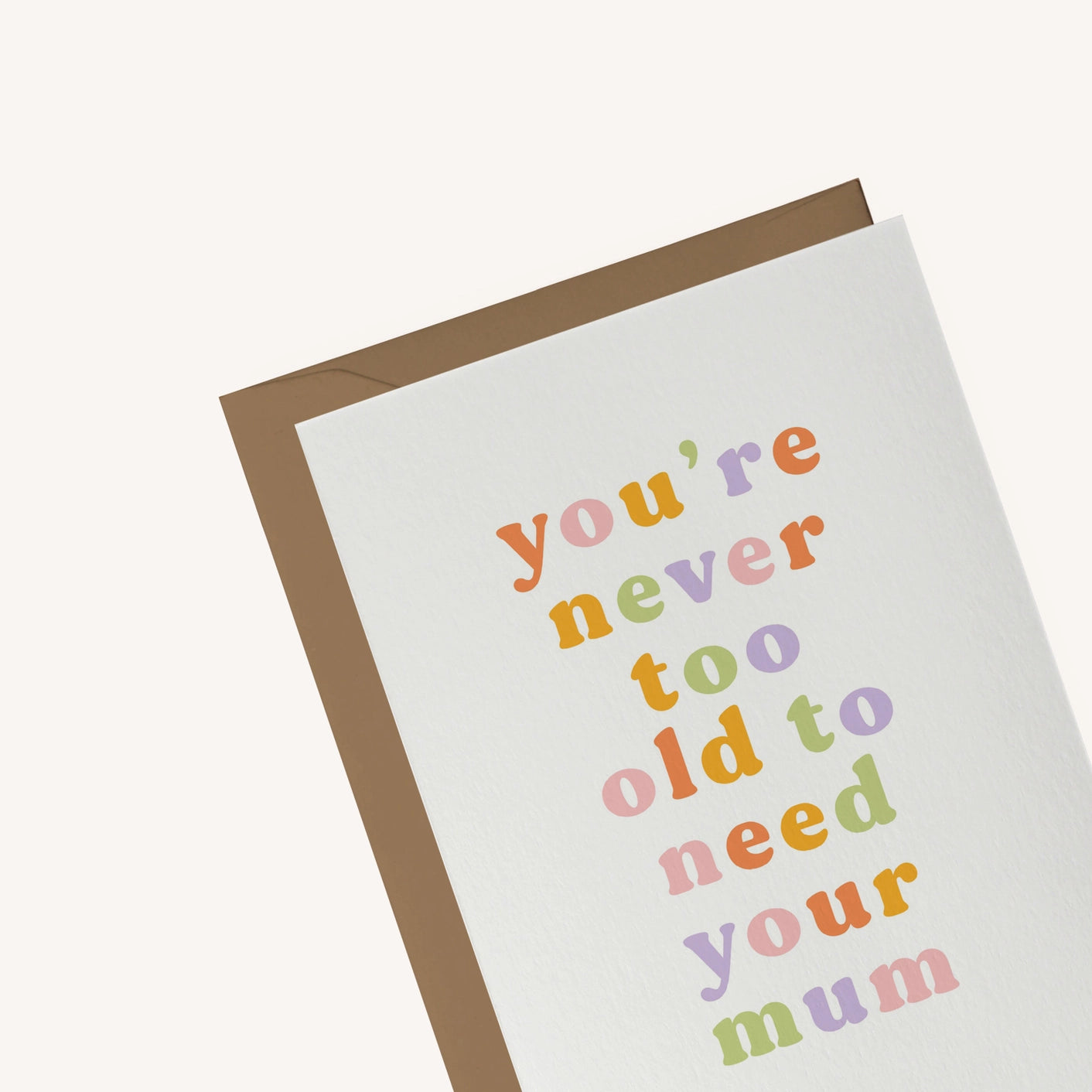 You're Never Too Old To Need Your Mum Card