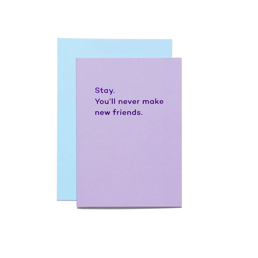 Stay. You'll Never Make New Friends. Card