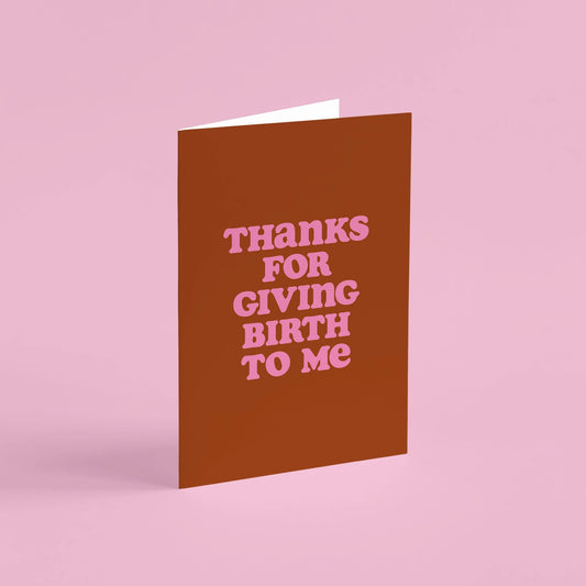 Thanks For Giving Birth To Me Card